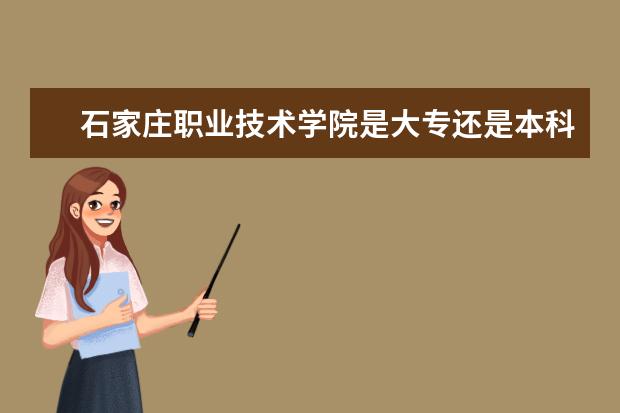 石家庄职业技术学院是大专还是本科 有什么优势专业  怎么样