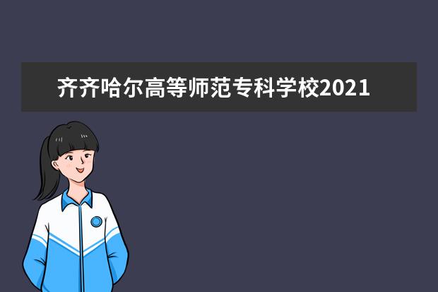 齐齐哈尔高等师范专科学校2021年高职扩招招生简章 2022年单独招生章程