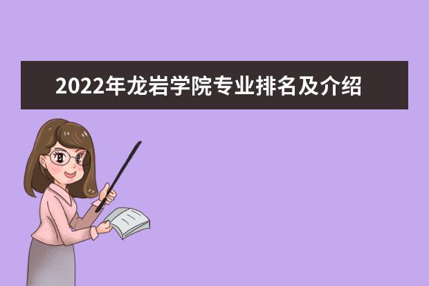 2022年龙岩学院专业排名及介绍 哪些专业最好 2022适合女生的专业有哪些 什么专业好就业
