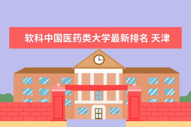 软科中国医药类大学最新排名 天津一本大学最新排名（最新大学排行榜）