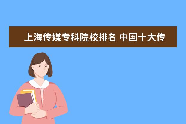 上海传媒专科院校排名 中国十大传媒院校排名
