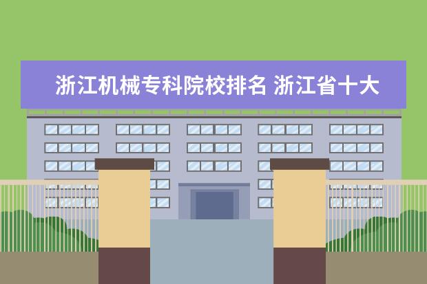 浙江机械专科院校排名 浙江省十大垃圾专科院校有哪些?这个排名靠谱吗? - ...