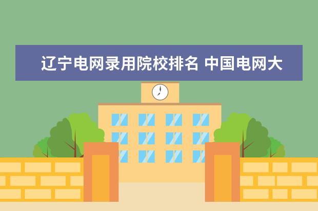辽宁电网录用院校排名 中国电网大学辽宁省多少分