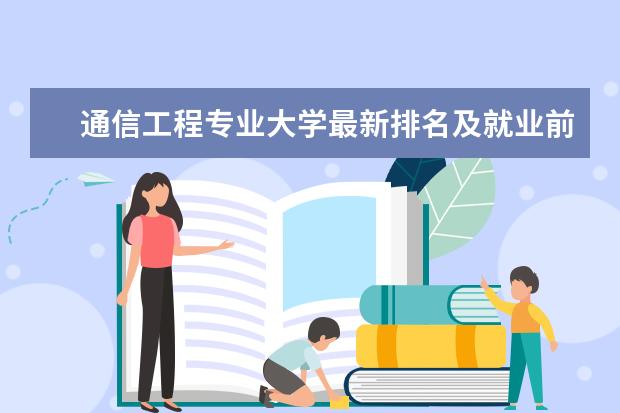 通信工程专业大学最新排名及就业前景分析 天津三本大学最新排名