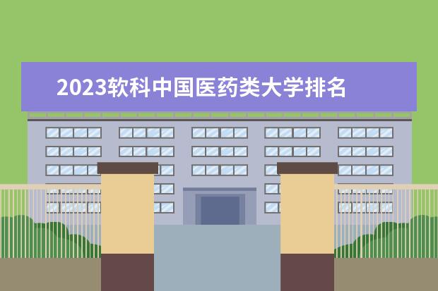 2023软科中国医药类大学排名 中国医药类大学名单