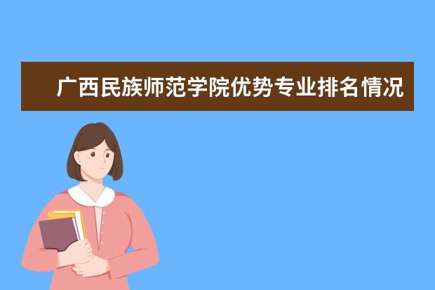 广西民族师范学院优势专业排名情况及最好的专业有哪些 昆明扬帆职业技术学院优势专业排名情况及最好的专业有哪些