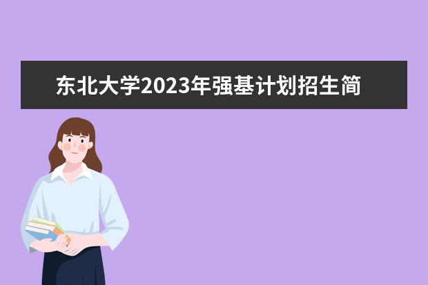 东北大学2023年强基计划招生简章 东北大学2023年强基计划招生人数