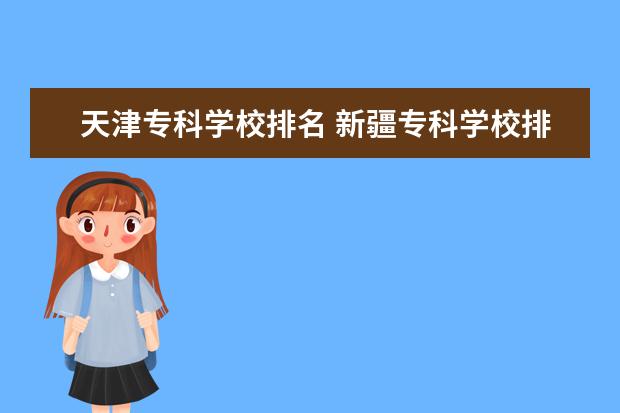 天津专科学校排名 新疆专科学校排名