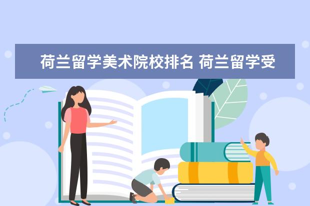 荷兰留学美术院校排名 荷兰留学受欢迎的大学