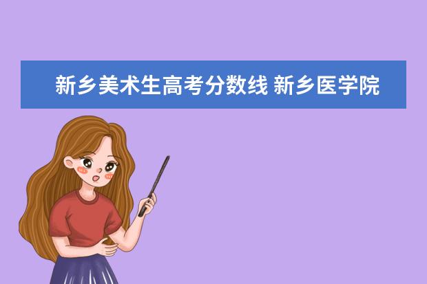 新乡医学院历年专业分数线_新乡医学院往年录取位次_新乡医学院历年分数线