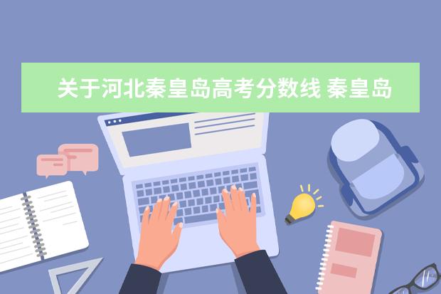 关于河北秦皇岛高考分数线 秦皇岛各高中录取分数线2022