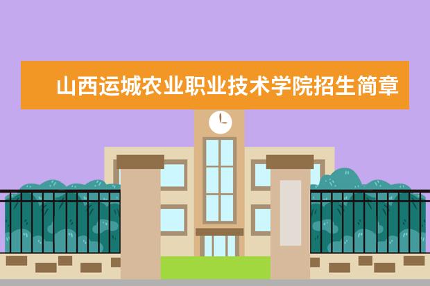 山西运城农业职业技术学院招生简章 山西运城农业职业技术学院排名