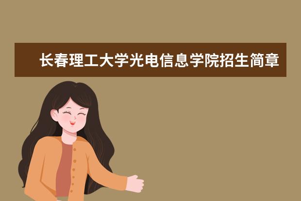 长春理工大学光电信息学院招生简章 长春理工大学光电信息学院排名