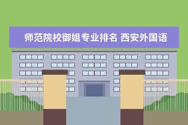 师范院校御姐专业排名 西安外国语大学怎么样