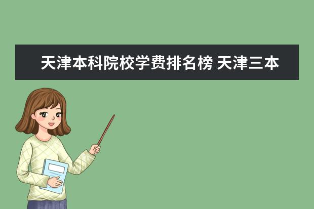 天津本科院校学费排名榜 天津三本学费一年大约需要多少