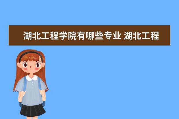 湖北工程学院有哪些专业 湖北工程学院专业排名