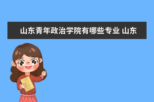 山东青年政治学院有哪些专业 山东青年政治学院专业排名