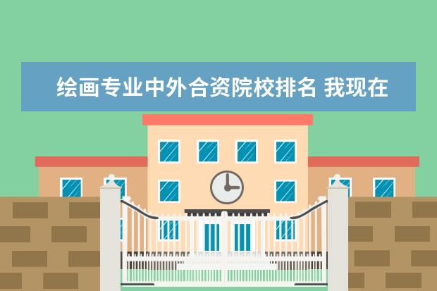 绘画专业中外合资院校排名 我现在出国留学需要什么途径?