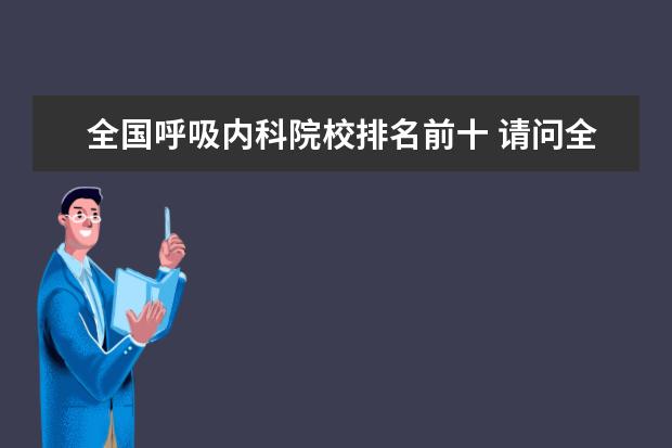 全国呼吸内科院校排名前十 请问全国最好的呼吸内科是哪个医院?