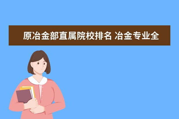 原冶金部直属院校排名 冶金专业全国大学排名