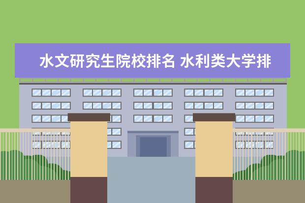 水文研究生院校排名 水利类大学排名