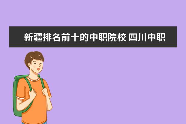 新疆排名前十的中职院校 四川中职学校排名前十有哪些学校