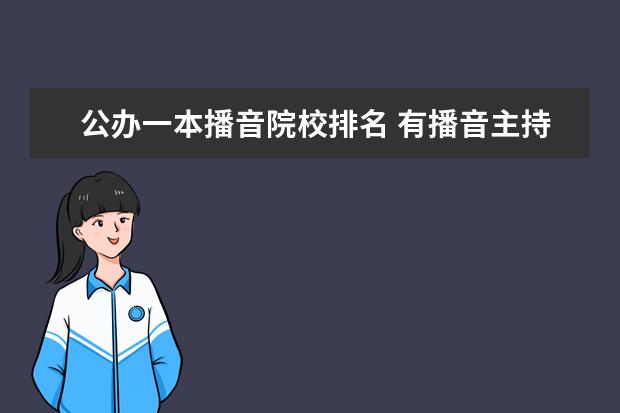 公办一本播音院校排名 有播音主持专业的二本大学有哪些?