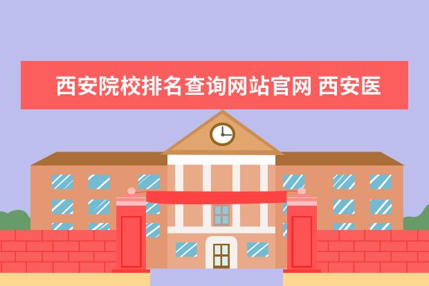 西安院校排名查询网站官网 西安医学院大一成绩查询网址是多少啊?急问。 - 百度...