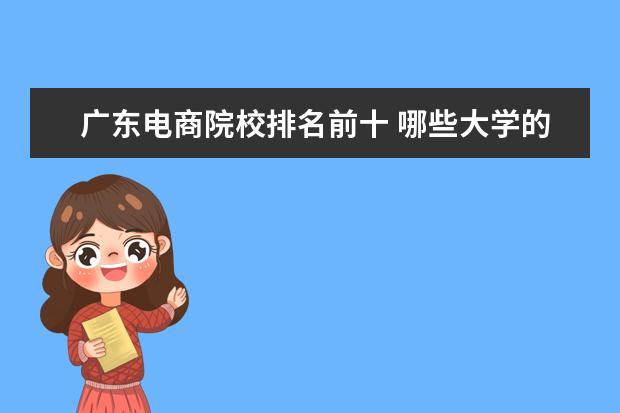 广东电商院校排名前十 哪些大学的电子商务比较好?