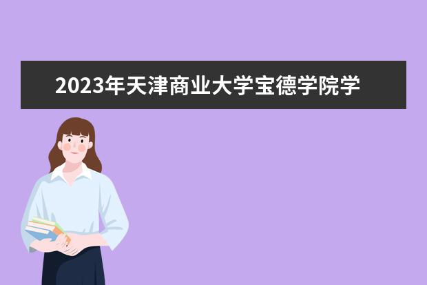 2023年天津商业大学宝德学院学费多少钱 收费标准是什么
