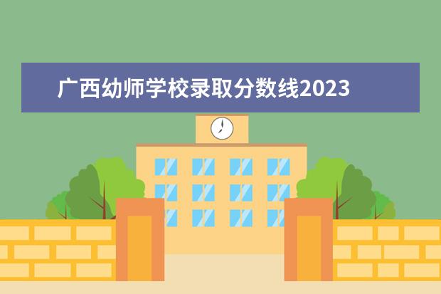 广西幼师学校录取分数线2023 南京幼儿高等师范学校南京幼儿高等师范学校录取分数...