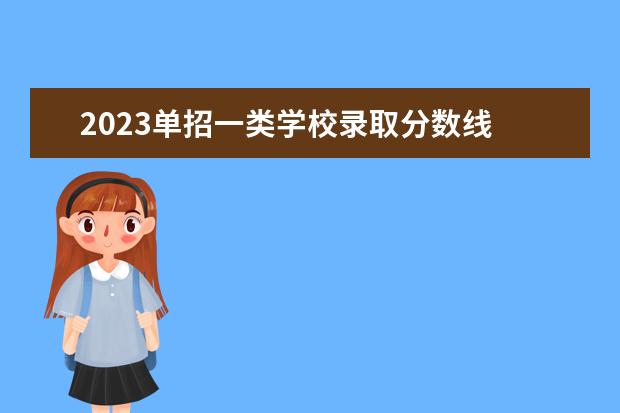 2023单招一类学校录取分数线 2023年单招录取分数线多少?