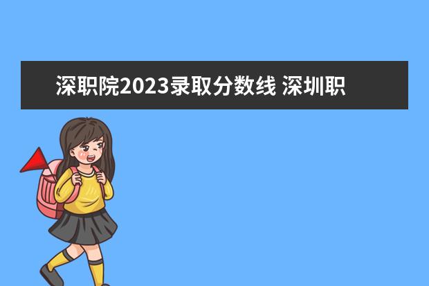 深职院2023录取分数线 深圳职业技术学院录取线2023