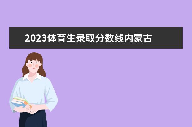 2023体育生录取分数线内蒙古 2023年体育生录取标准