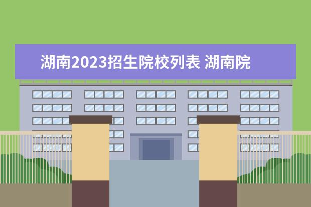 湖南2023招生院校列表 湖南院校2023研究生招生信息一览表?