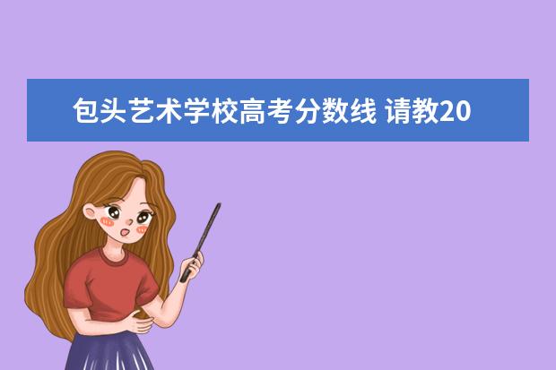 包头艺术学校高考分数线 请教2006理科高考专科分数线。