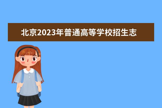 北京2023年普通高等学校招生志愿填报说明