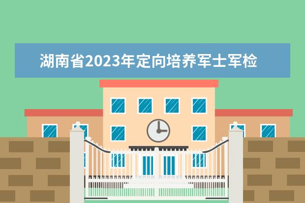 湖南省2023年定向培养军士军检控制分数线公布