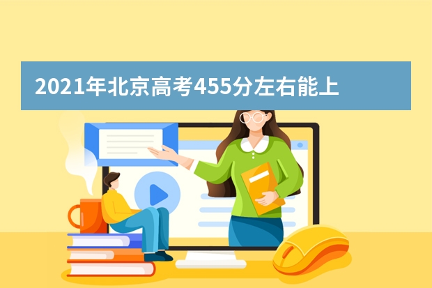 2021年北京高考455分左右能上什么样的大学