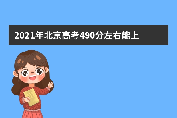 2021年北京高考490分左右能上什么样的大学