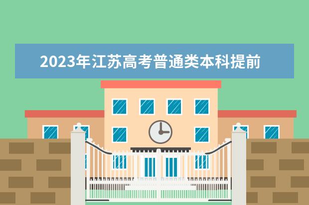 2023年江苏高考普通类本科提前批次填报征求志愿通告