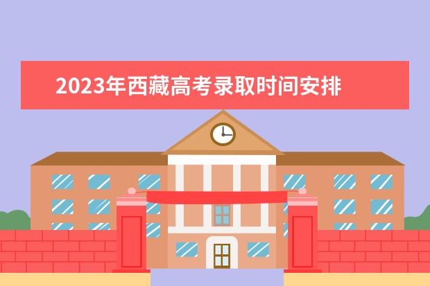 2023年西藏高考录取时间安排