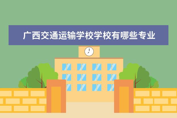 广西交通运输学校学校有哪些专业 学费怎么收