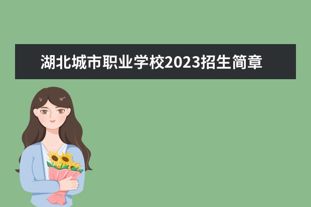 湖北城市职业学校2023招生简章 湖北城市职业学校简介