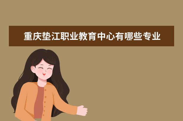 重庆垫江职业教育中心有哪些专业 就业前景怎么样