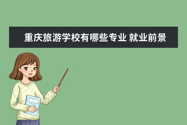 重庆旅游学校有哪些专业 就业前景怎么样
