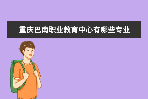 重庆巴南职业教育中心有哪些专业 就业前景怎么样