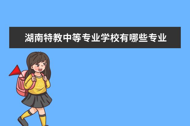 湖南特教中等专业学校有哪些专业 就业前景怎么样