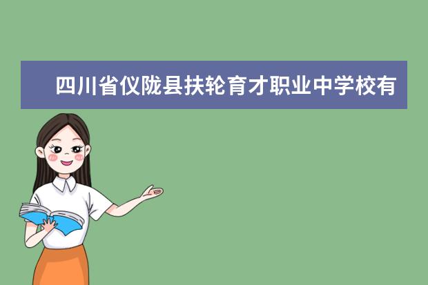 四川省仪陇县扶轮育才职业中学校有哪些专业 就业前景怎么样