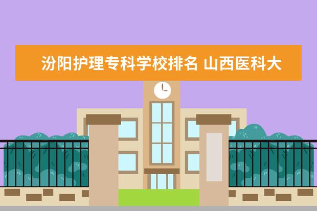 汾阳护理专科学校排名 山西医科大学汾阳学院护理专业的专业分数线是多少了...